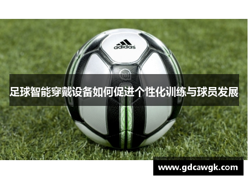 足球智能穿戴设备如何促进个性化训练与球员发展